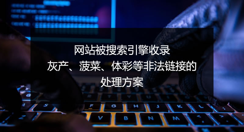 网站被搜索引擎收录灰产、菠菜、体彩等非法链接的处理方案